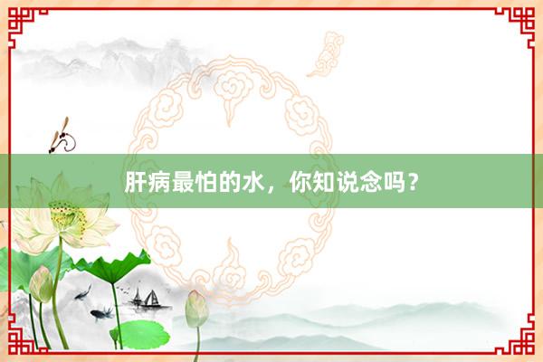 肝病最怕的水，你知说念吗？